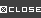 CLOSE